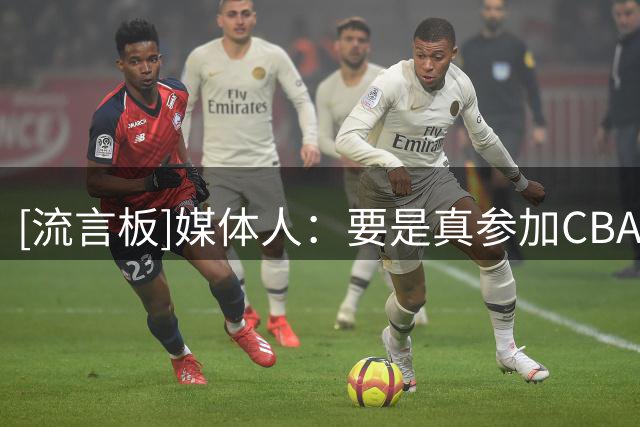 [流言板]媒体人：要是真参加CBA选秀大会，石奎会是状元秀吧？